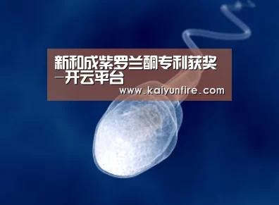 新和成紫罗兰酮专利获奖-开云平台